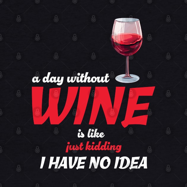 A Day Without Wine Is Like Just Kidding I Have No Idea by PaulJus